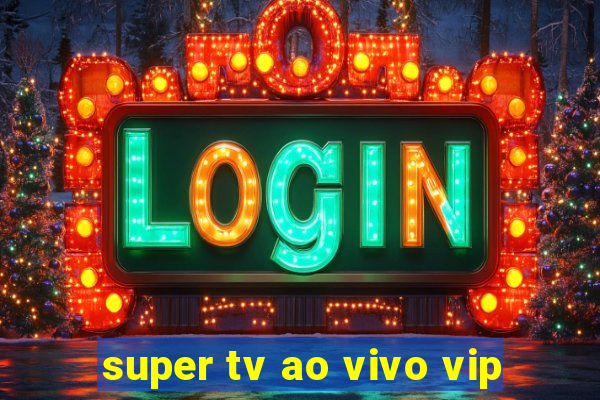 super tv ao vivo vip